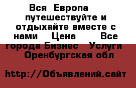 Вся  Европа.....путешествуйте и отдыхайте вместе с нами  › Цена ­ 1 - Все города Бизнес » Услуги   . Оренбургская обл.